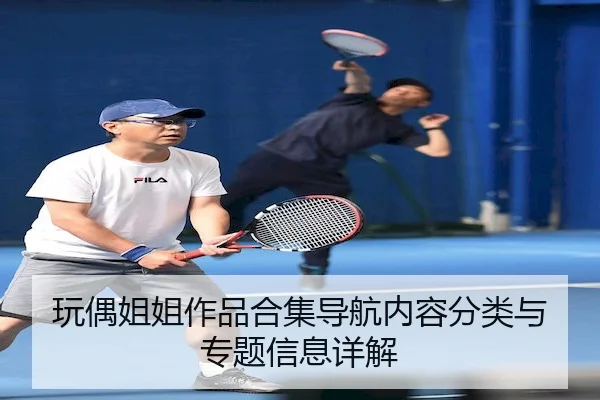 玩偶姐姐作品合集导航内容分类与专题信息详解